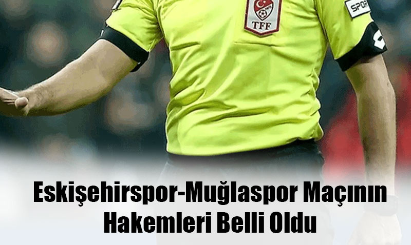 Eskiehirspor-Mulaspor Mann Hakemleri Belli Oldu
