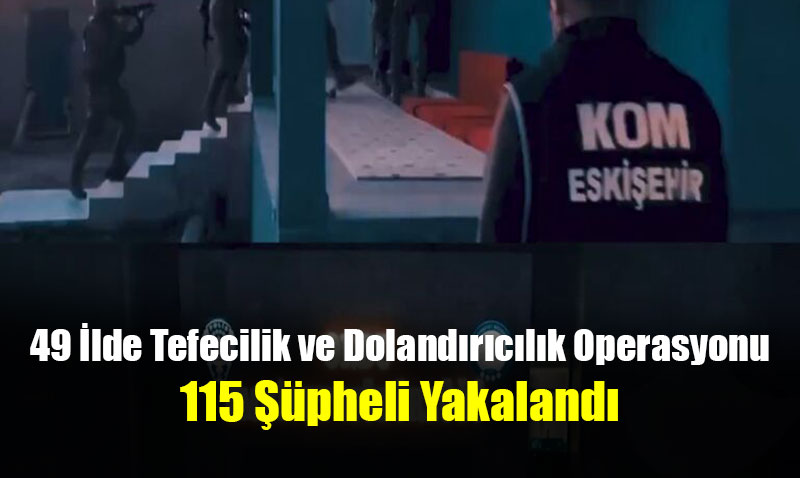 Eskişehir’inde Dahil Olduğu 49 İlde Tefecilik ve Dolandırıcılık Operasyonu