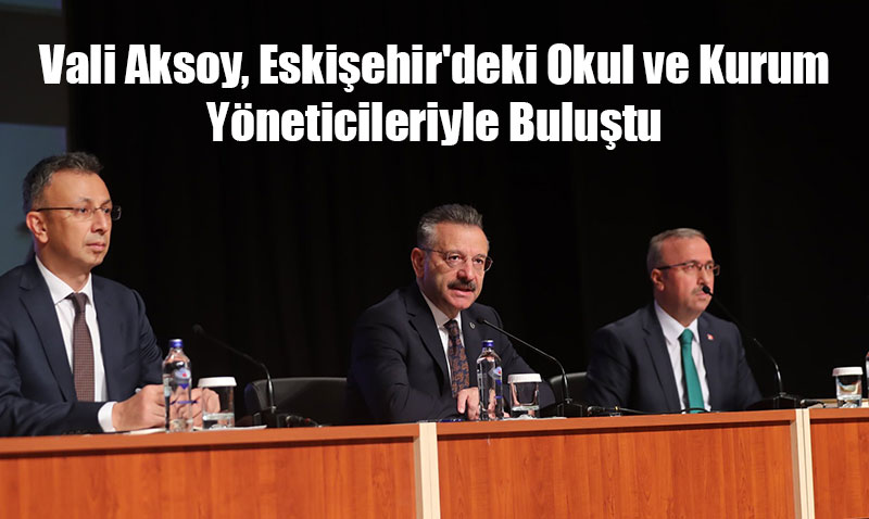 Vali Aksoy, Eskiehir’deki Okul ve Kurum Yneticileriyle Bulutu