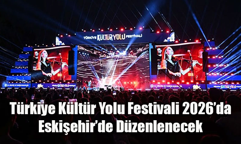 Türkiye Kültür Yolu Festivali 2026’da Eskişehir’de Düzenlenecek