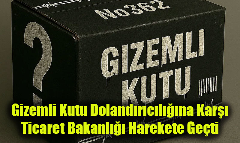 Gizemli Kutu Dolandırıcılığına Karşı Ticaret Bakanlığı Harekete Geçti