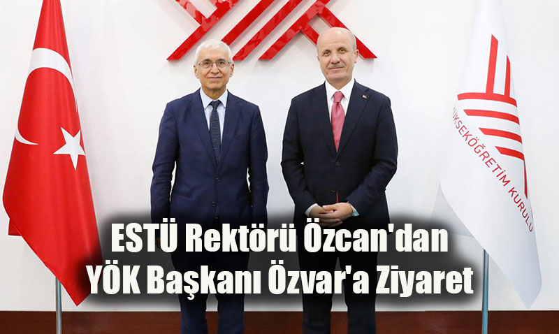 ESTÜ Rektörü Özcan’dan YÖK Başkanı Özvar’a Ziyaret