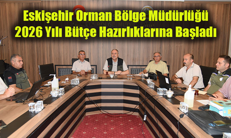 Eskişehir Orman Bölge Müdürlüğü 2026 Yılı Bütçe Hazırlıklarına Başladı