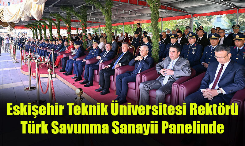 Eskişehir Teknik Üniversitesi Rektörü, Türk Savunma Sanayii Panelinde