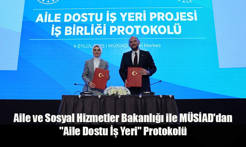 Aile ve Sosyal Hizmetler Bakanlığı ile MÜSİAD’dan "Aile Dostu İş Yeri" Protokolü