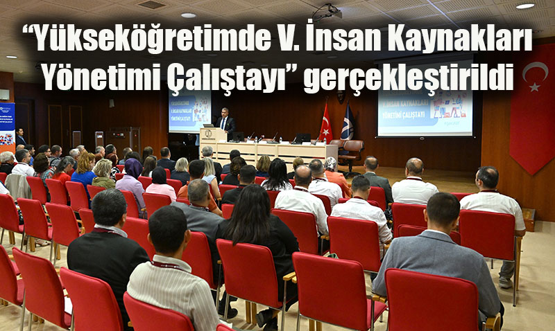 Anadolu Üniversitesinde “Yükseköğretimde V. İnsan Kaynakları Yönetimi Çalıştayı” gerçekleştirildi