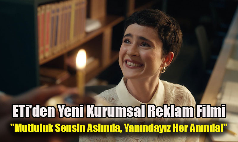 ETi’den Yeni Reklam Filmi: "Mutluluk Sensin Aslında, Yanındayız Her Anında!"