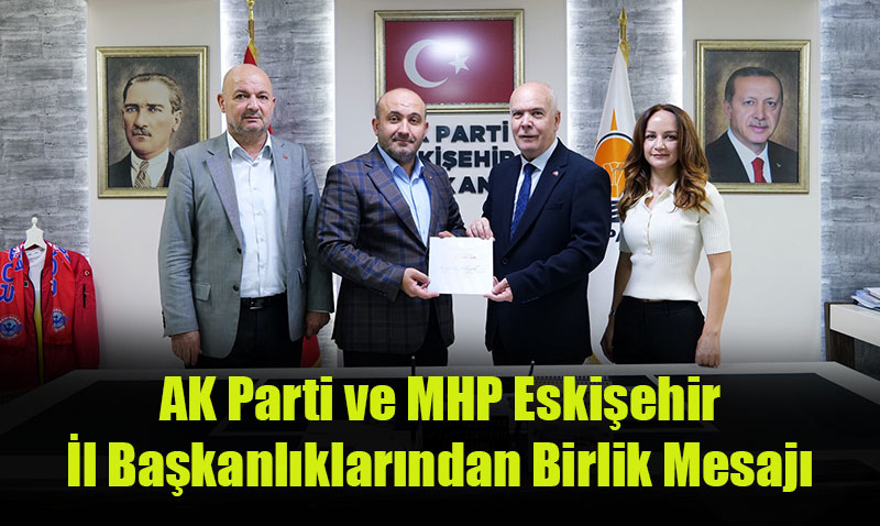 AK Parti ve MHP Eskişehir İl Başkanlıklarından Birlik Mesajı