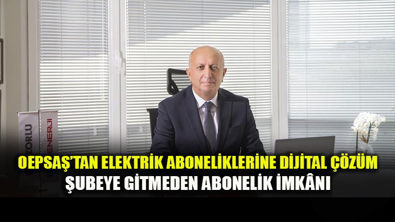OEPSA�’tan elektrik aboneliklerine dijital ��z�m