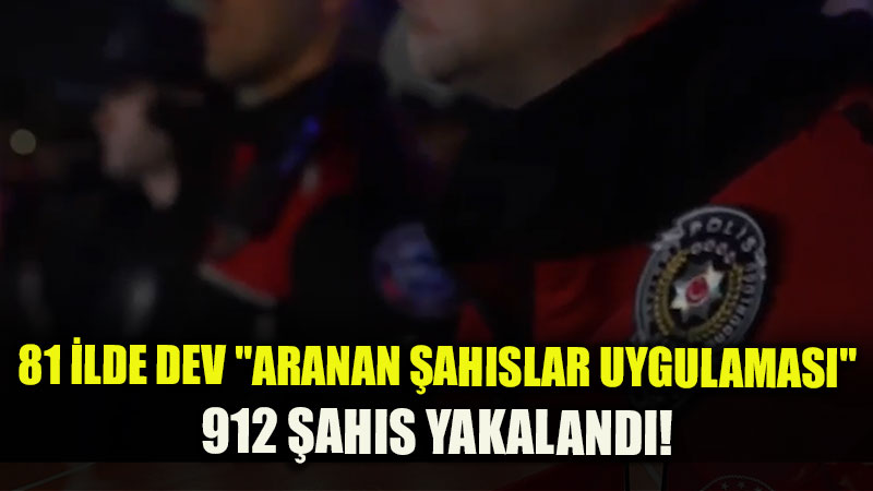 Türkiye Genelinde Dev Asayiş Dalgası: 81 İlde "Aranan Şahıslar Uygulaması"nda 912 Şahıs Yakalandı!