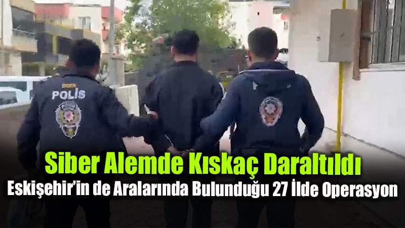 Eski�ehir�in de Aralar�nda Bulundu�u 27 �lde Operasyon