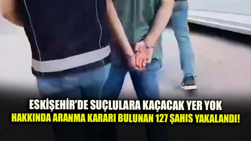Eski�ehir’de Hakk�nda Yakalama Karar� Bulunan 127 �ah�s Yakaland�!