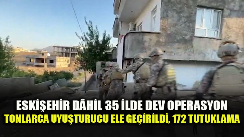 Eskişehir’in de Aralarında Bulunduğu 35 İlde Uyuşturucu Operasyonu