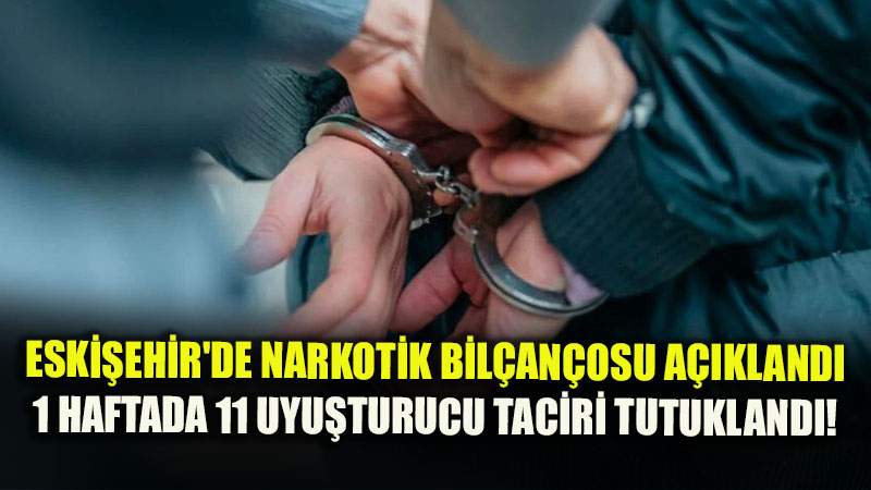 Eskişehir’de 1 haftalık uyuşturucu denetimlerinde 11 kişi tutuklandı
