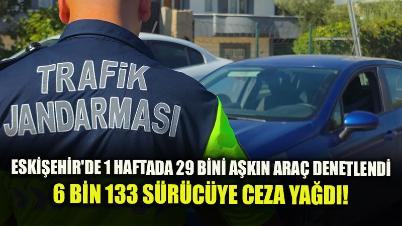 Eskişehir’de 1 haftada 29 bini aşkın araç ve sürücü denetlendi