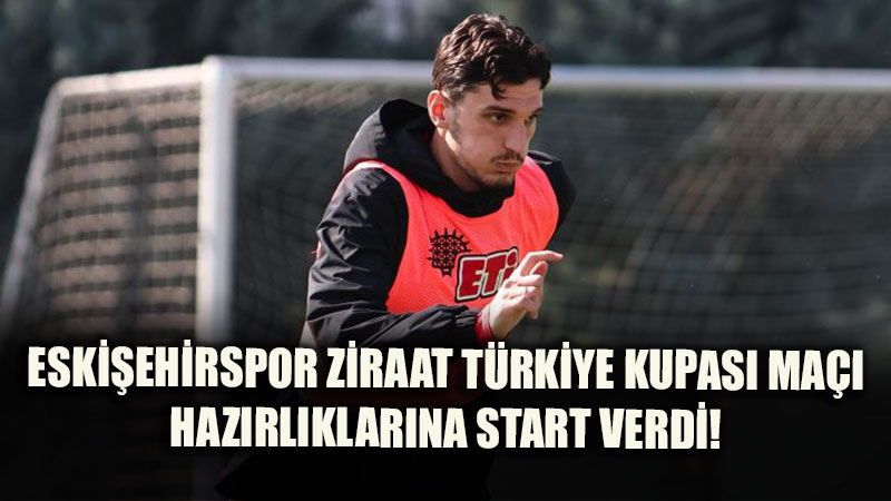 Eskişehirspor, Ziraat Türkiye Kupası 3. Eleme Turu maçı hazırlıklarına başladı
