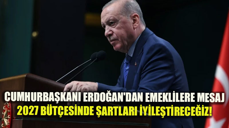 Cumhurba�kan� Erdo�an’dan emeklilere mesaj: 2027 b�t�esinde �artlar� iyile�tirece�iz