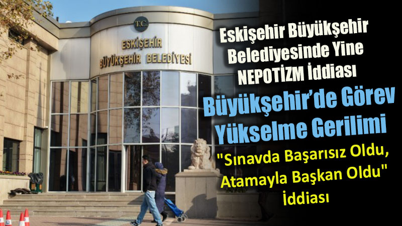 Eski�ehir B�y�k�ehir Belediyesinde Atama Krizi: Nepozitm �ddias� Yine G�ndemde