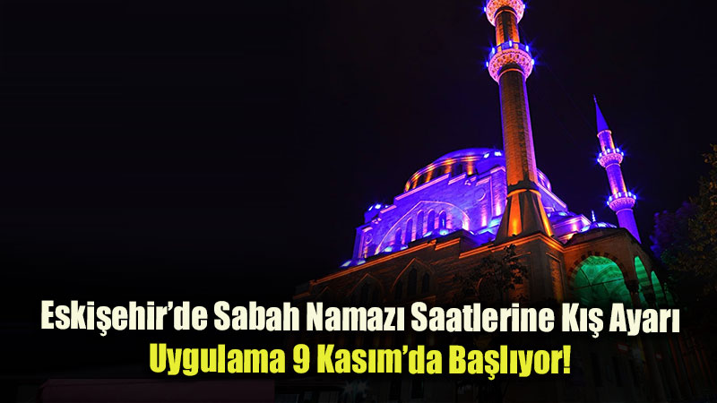 Eski�ehir�de Sabah Namaz� Saatlerine K�� Ayar�: Uygulama 9 Kas�m�da Ba�l�yor!