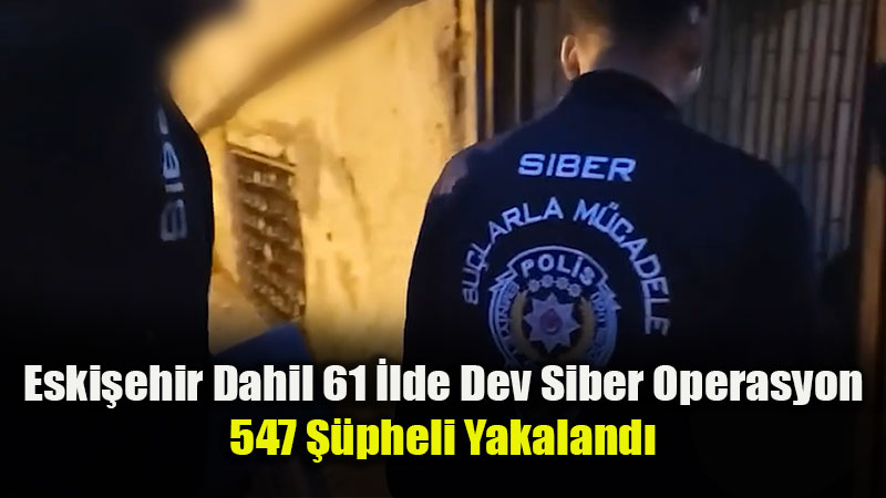 Siber Çetelere Eskişehir Dahil 61 İlde Eş Zamanlı Darbe