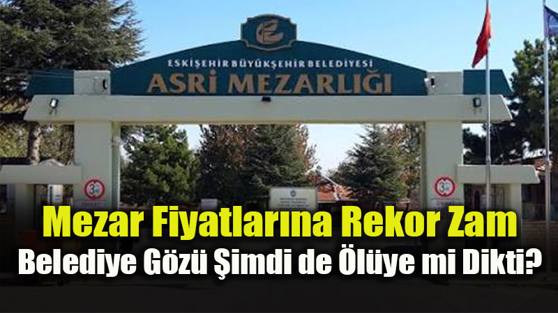 Yaşarken De Ölürken De Fatura Ağır: Büyükşehir’den Mezarlık Tarifesine Rekor Zam!