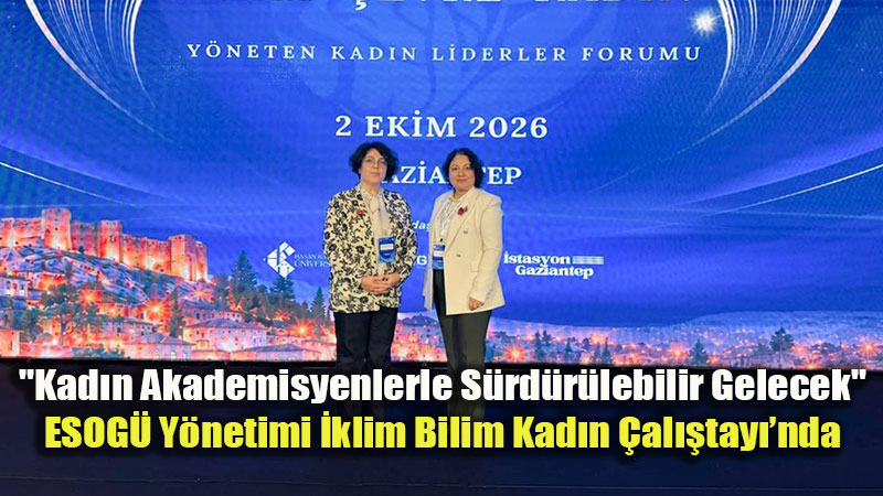 ESOGÜ Rektörü Gümüşsoy Gaziantep’te İki Dev Zirveye Katıldı
