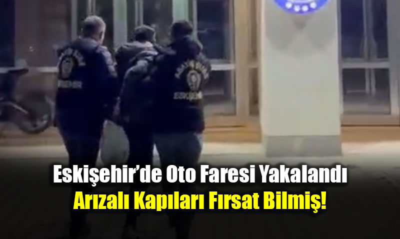 Eski�ehir�de Oto Faresi Yakaland�: Ar�zal� Kap�lar� F�rsat Bilmi�!