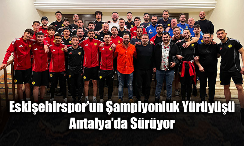 Eski�ehirspor�un �ampiyonluk Y�r�y��� Antalya�da S�r�yor
