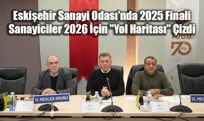 Eski�ehir Sanayi Odas�’nda 2025 Finali: Sanayiciler 2026 ��in "Yol Haritas�" �izdi