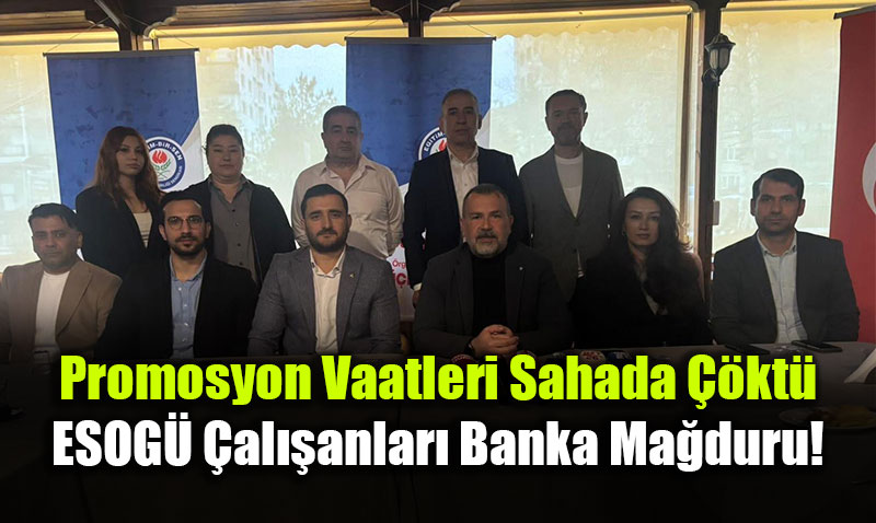 Promosyon Vaatleri Sahada ��kt�: ESOG� �al��anlar� Banka Ma�duru!