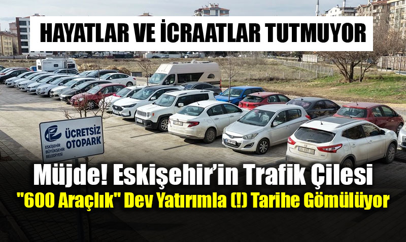 M�jde! Eski�ehir�in Trafik �ilesi "600 Ara�l�k" Dev Yat�r�mla (!) Tarihe G�m�l�yor