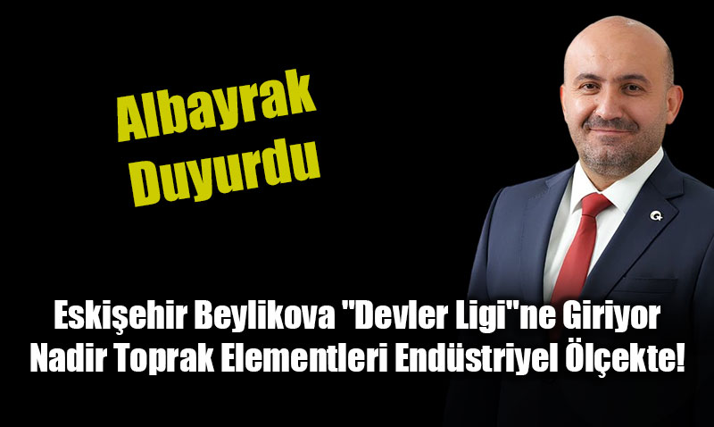 Eski�ehir Beylikova "Devler Ligi"ne Giriyor: Nadir Toprak Elementleri End�striyel �l�ekte!