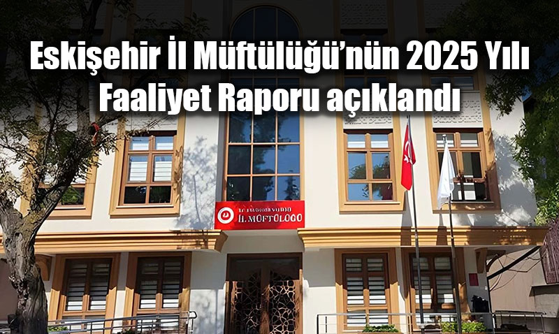 Eski�ehir �l M�ft�l����n�n 2025 Y�l� Faaliyet Raporu a��kland�