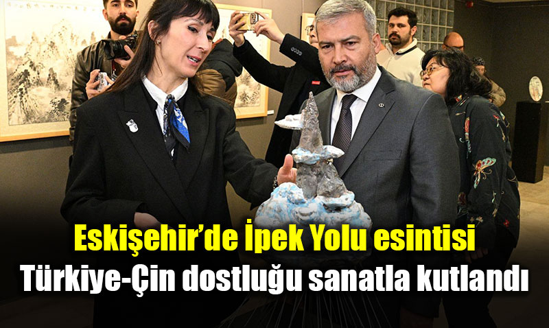 Eski�ehir�de �pek Yolu esintisi: T�rkiye-�in dostlu�u sanatla kutland�