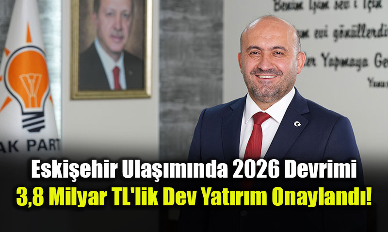 Eski�ehir Ula��m�nda 2026 Devrimi: 3,8 Milyar TL’lik Dev Yat�r�m Onayland�!
