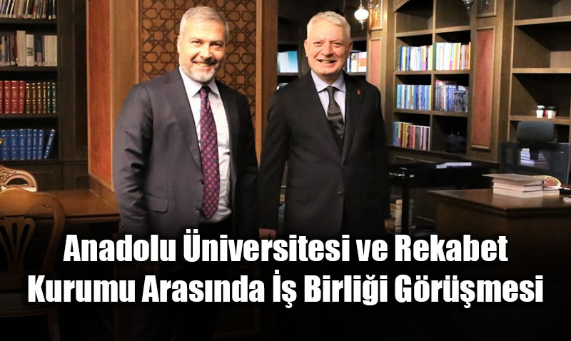 Anadolu �niversitesi ve Rekabet Kurumu Aras�nda �� Birli�i G�r��mesi