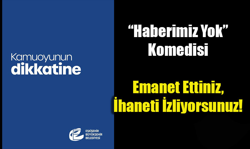 Eski�ehir B�y�k�ehir�de �Haberimiz Yok� Komedisi: Kendi �hmalinizi mi �nceliyorsunuz?