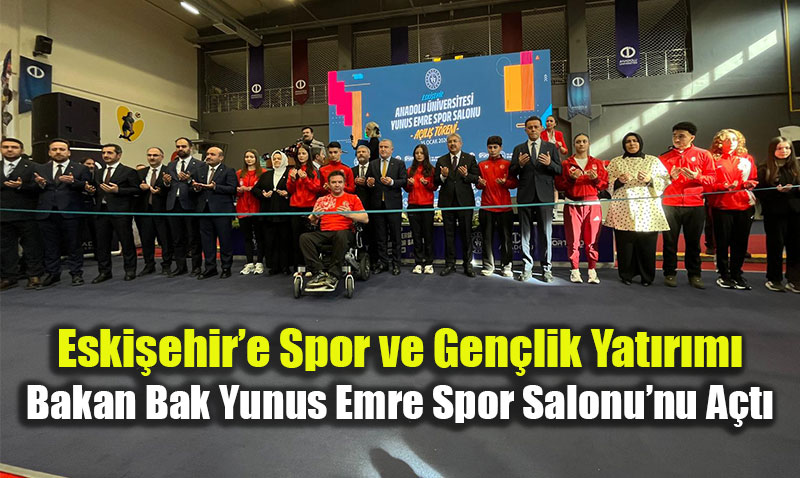 Eski�ehir�e Spor ve Gen�lik Yat�r�m�: Bakan Bak Yunus Emre Spor Salonu�nu A�t�