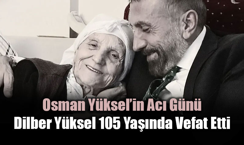 Osman Y�ksel�in Ac� G�n�: Dilber Y�ksel 105 Ya��nda Vefat Etti