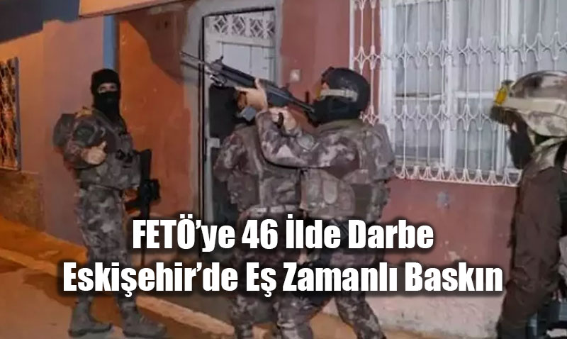 FET֒n� Mahrem Yap�lanmas�na 46 �lde Darbe: Eski�ehir�de E� Zamanl� Bask�n