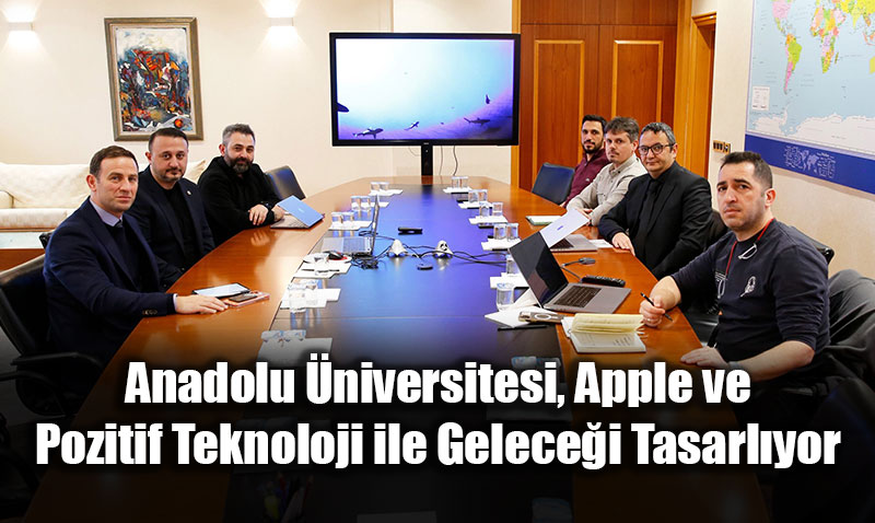 Anadolu �niversitesi, Apple ve Pozitif Teknoloji ile Gelece�i Tasarl�yor