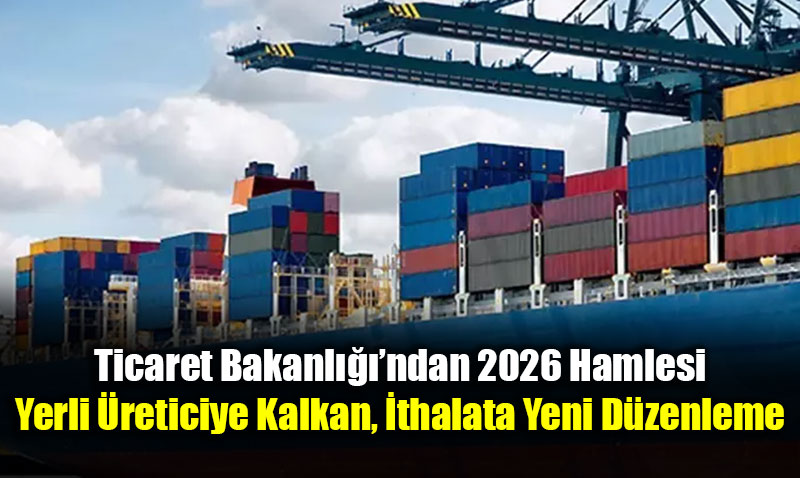 Ticaret Bakanl����ndan 2026 Hamlesi: Yerli �reticiye Kalkan, �thalata Yeni D�zenleme