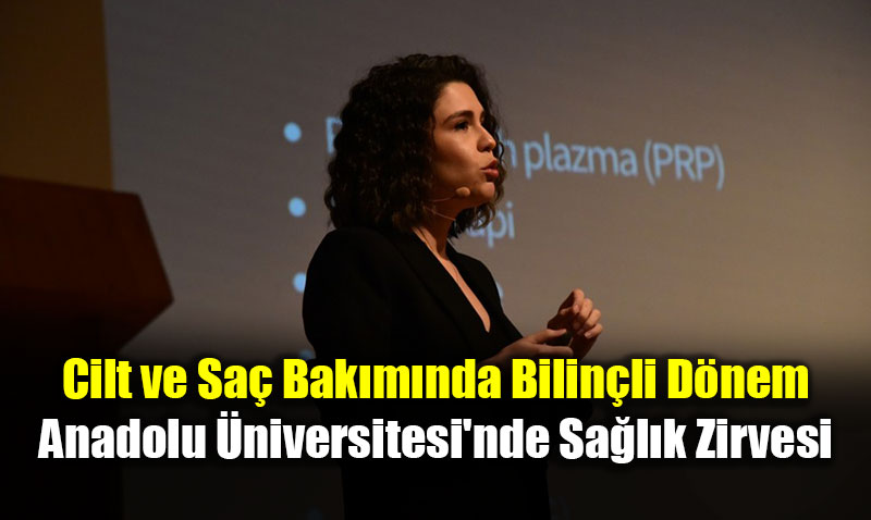 Cilt ve Sa� Bak�m�nda Bilin�li D�nem: Anadolu �niversitesi’nde Sa�l�k Zirvesi