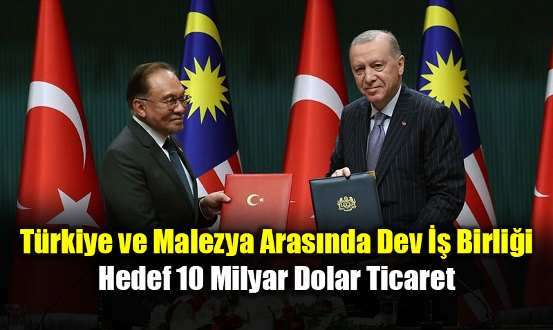 T�rkiye ve Malezya Aras�nda Dev �� Birli�i: Hedef 10 Milyar Dolar Ticaret