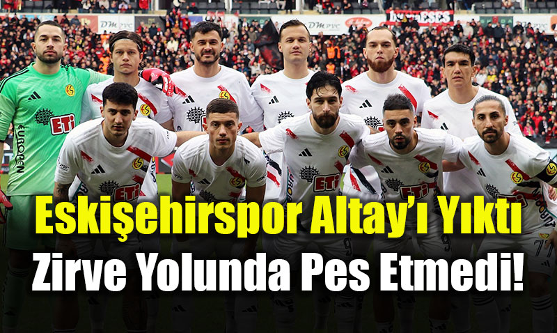 10 Ki�ilik "Es-Es" Destan�: Eski�ehirspor Altay�� Y�kt�, Zirve Yolunda Pes Etmedi!