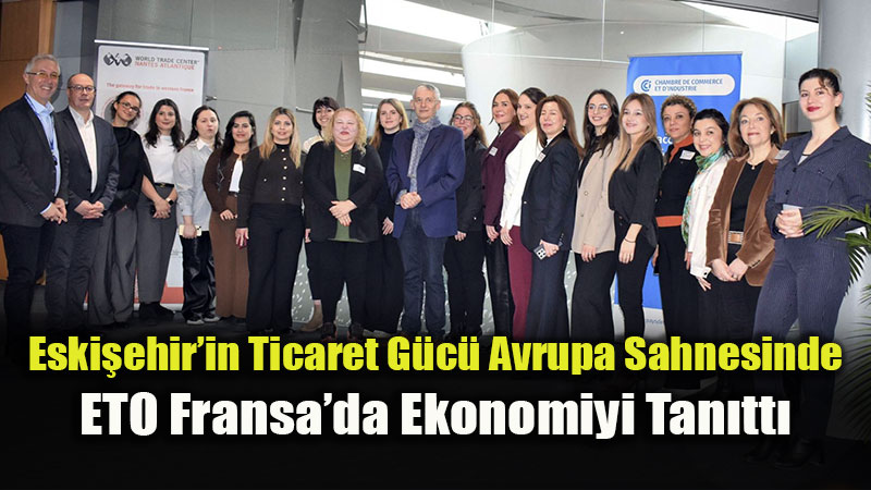 Eski�ehir Ticaret Odas� Fransa�da �ehir Ekonomisini Temsil Etti