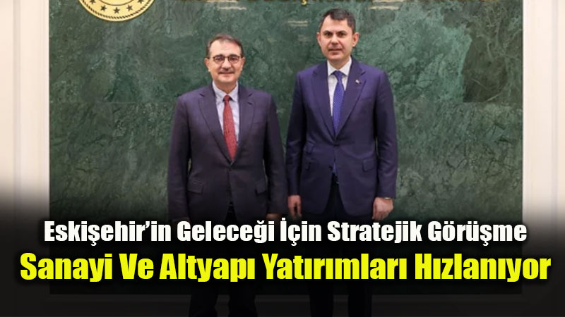 Ankara�da Eski�ehir Zirvesi: Fatih D�nmez Ve Murat Kurum �ehrin Projelerini G�r��t�