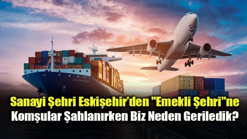 "Butik �ehir" Masal� Bitti, �hracat Ger�e�i Tokat Gibi �arpt�: Eski�ehir Yerinde Say�yor!