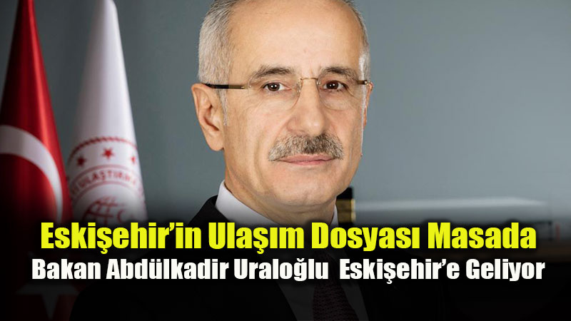 Ula�t�rma ve Altyap� Bakan� Abd�lkadir Uralo�lu�ndan Eski�ehir ��kartmas�
