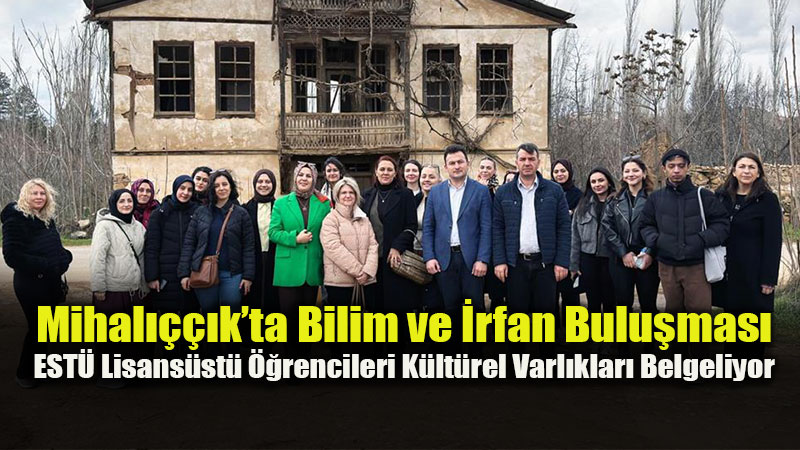 Akademik Bilgi K�lt�rel Mirasla Bulu�tu: ESTܒden Mihal����k�a Anlaml� Ziyaret